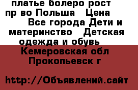 платье болеро рост110 пр-во Польша › Цена ­ 1 500 - Все города Дети и материнство » Детская одежда и обувь   . Кемеровская обл.,Прокопьевск г.